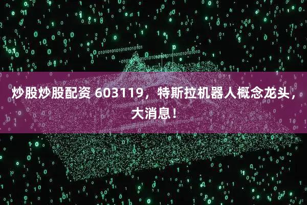 炒股炒股配资 603119,特斯拉机器人概念龙头,大消息!