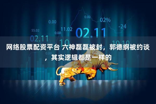 网络股票配资平台 六神磊磊被封，郭德纲被约谈，其实逻辑都是一样的