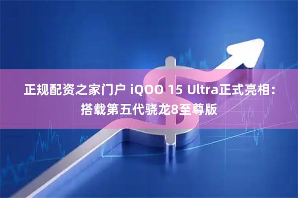 正规配资之家门户 iQOO 15 Ultra正式亮相：搭载第五代骁龙8至尊版