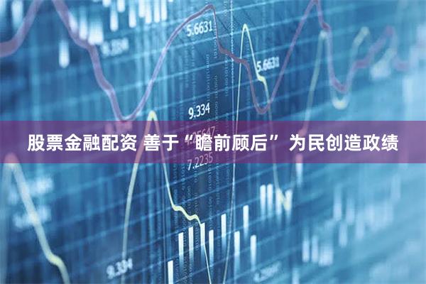 股票金融配资 善于“瞻前顾后” 为民创造政绩