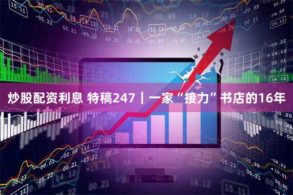 炒股配资利息 特稿247｜一家“接力”书店的16年