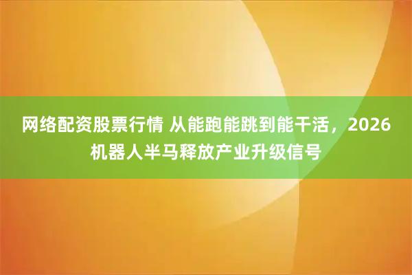 网络配资股票行情 从能跑能跳到能干活，2026机器人半马释放产业升级信号