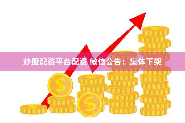 炒股配资平台配资 微信公告：集体下架